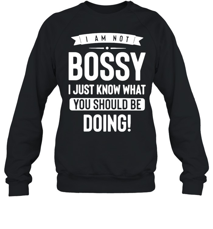 I Am Not Bossy I Just Know What You Should Be Doing T-shirt Unisex Sweatshirt
