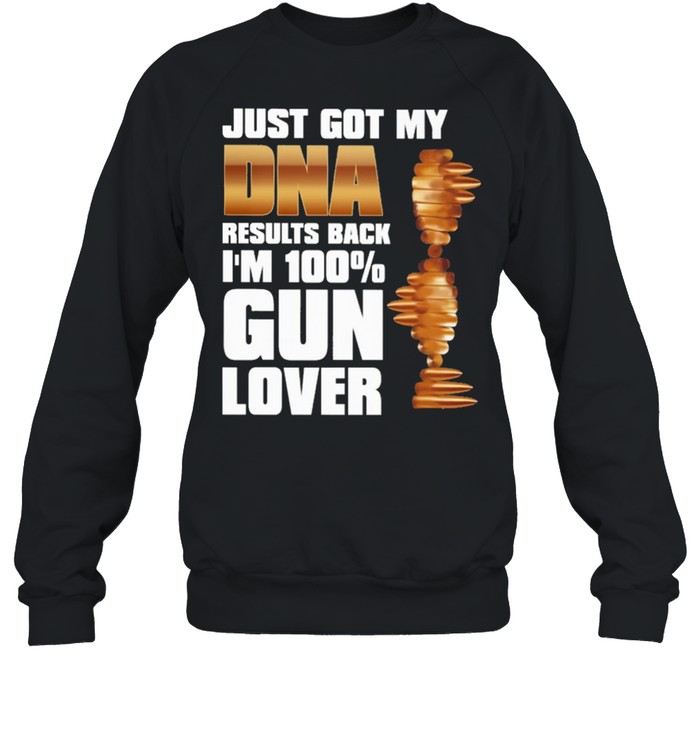 Just got my Dna results back Im 100 Gun lover shirt Unisex Sweatshirt