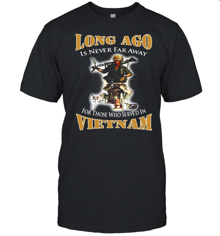 Long Ago Is Never Far Away For Those Who Served In VietNam Front Version T-shirt