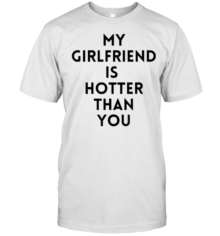 my girlfriend is hotter than you T-Shirts