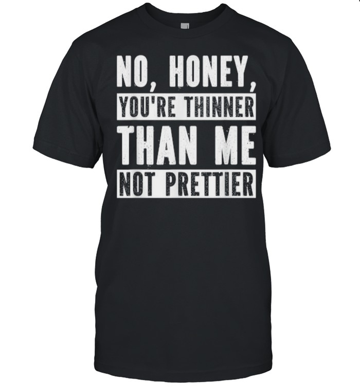No Honey You’re Thinner Than Me Not Prettier Confident T- Classic Men's T-shirt