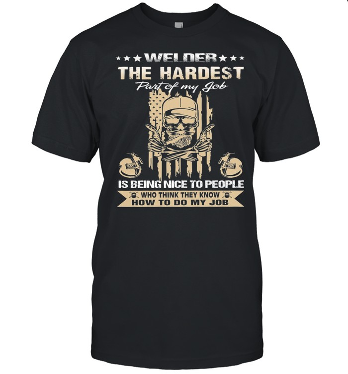Welder the hardest part of my job is being nice to people who think they know how to do my job shirts