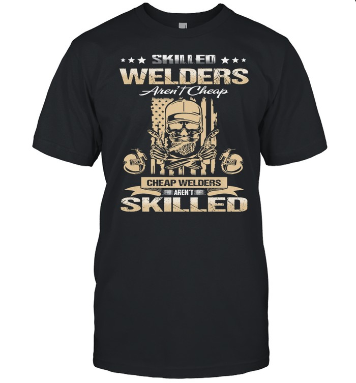 Skilled Welders Arent Cheap Cheap Welders Arent Skilled shirts