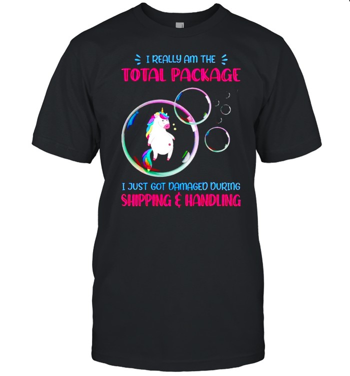 Unicorn I really am the total package I just got damaged shirts