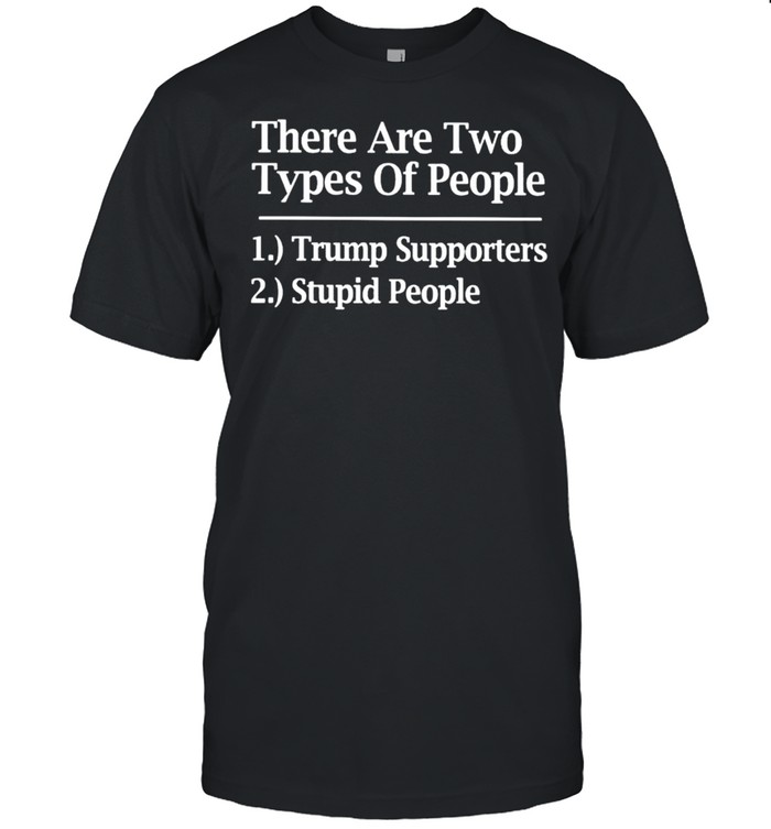 There are two types of people Trump supporters stupid people shirts