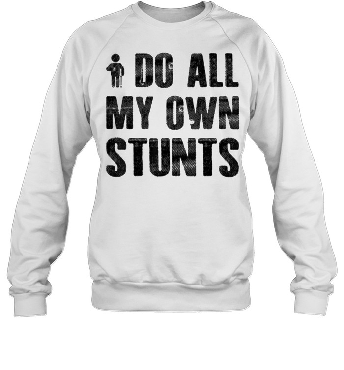 I Do My Own Stunts T- Unisex Sweatshirt