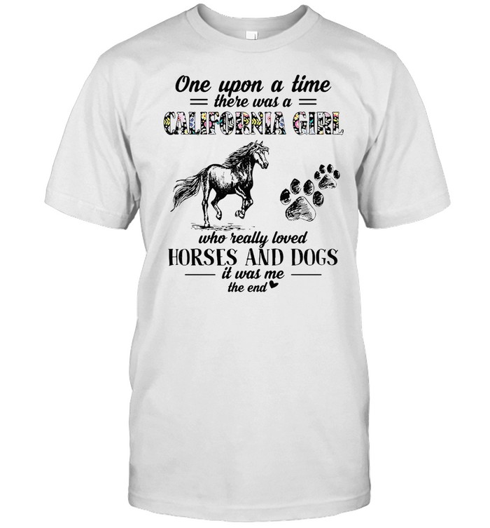 One Upon A Time There Was A California Girl Who Really Loved Horses And Dogs It Was Me T-shirts