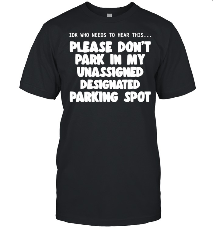 Please dons’t park in my unassigned designated parking spot T-Shirts