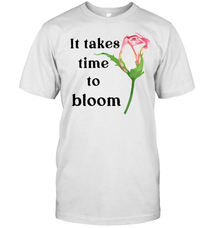 Rose it takes time to bloom shirt