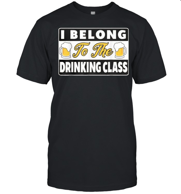 I Belong To The Drinking Class Beer shirts