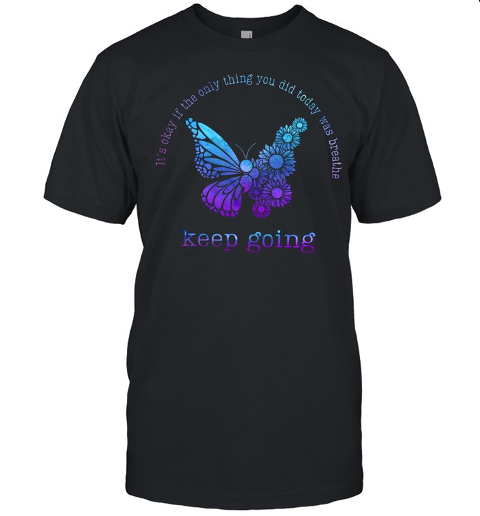 Its’s okay if the only thing you did today was breathe keep going shirts