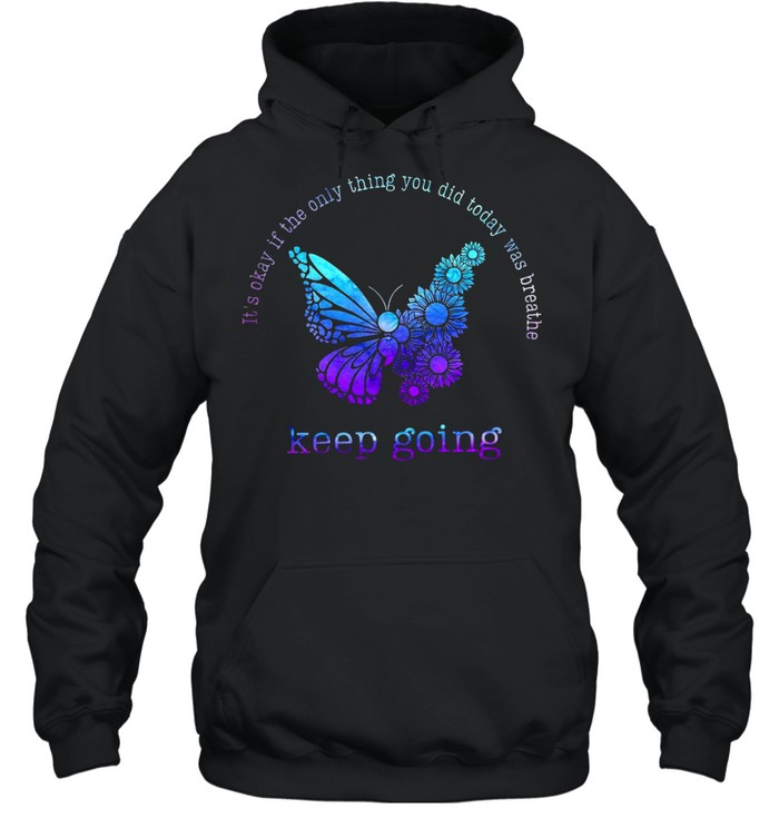 It’s Okay If The Only Thing You Did Today Was Breathe Keep Going T-shirt Unisex Hoodie