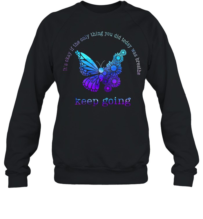 It’s Okay If The Only Thing You Did Today Was Breathe Keep Going T-shirt Unisex Sweatshirt