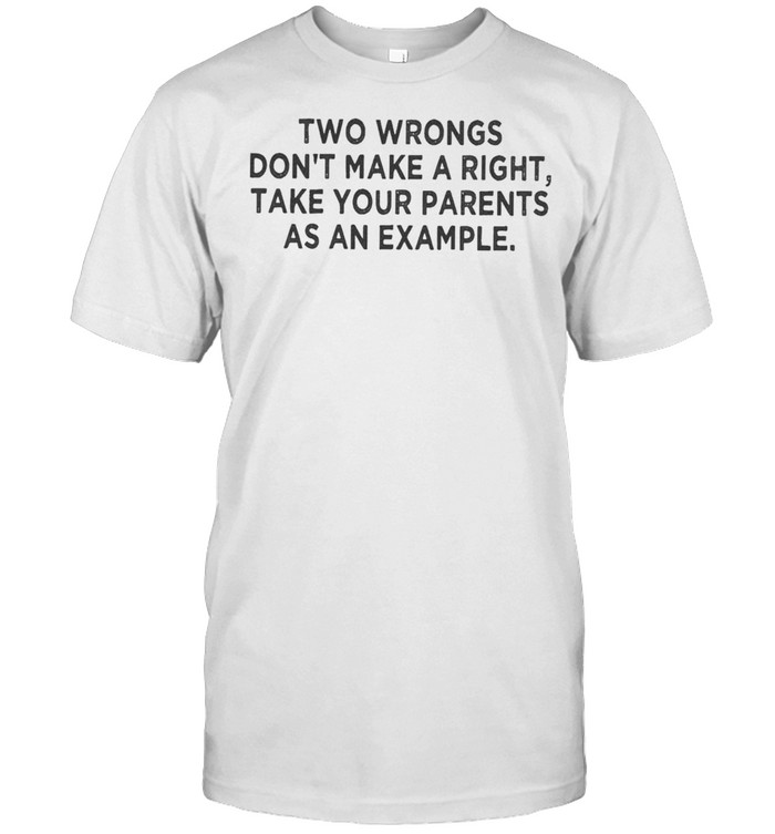 Two Wrongs Dont Make A Right Sarcastic shirts