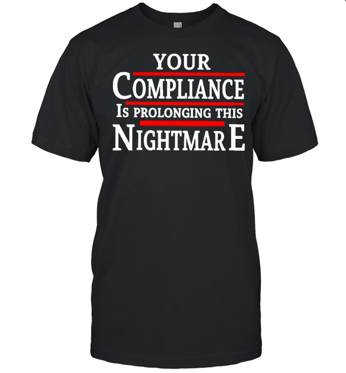 your compliance is prolonging this nightmare shirts