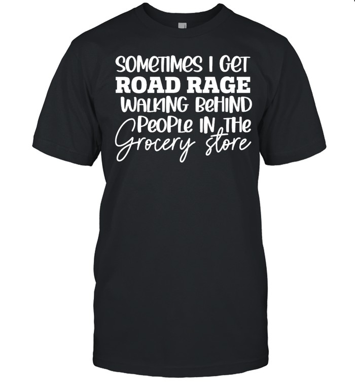 Sometimess Is gets roads rages walkings behinds peoples ins thes grocerys stores shirts