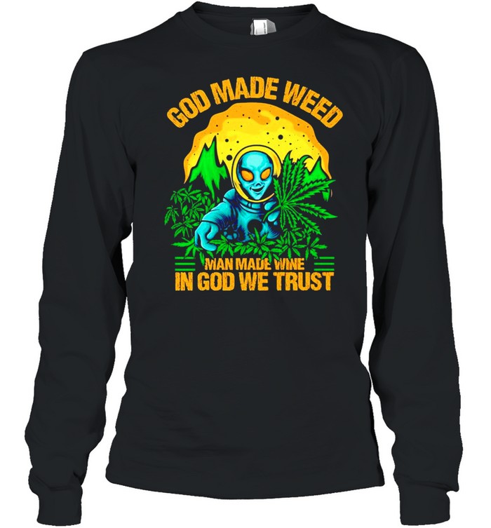 Alien God made weed man made wine in God we trust shirt Long Sleeved T-shirt