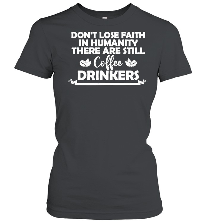 Don’t lose faith in humanity there are still coffee drinkers shirt Classic Women's T-shirt