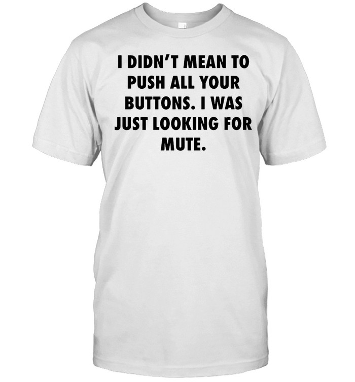 I Didns’t Mean To Push All Your Buttons I Was Just Looking For Mute T-shirts