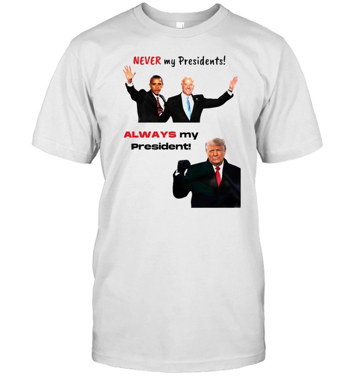 Obama and Biden never my president Trump always my president shirts