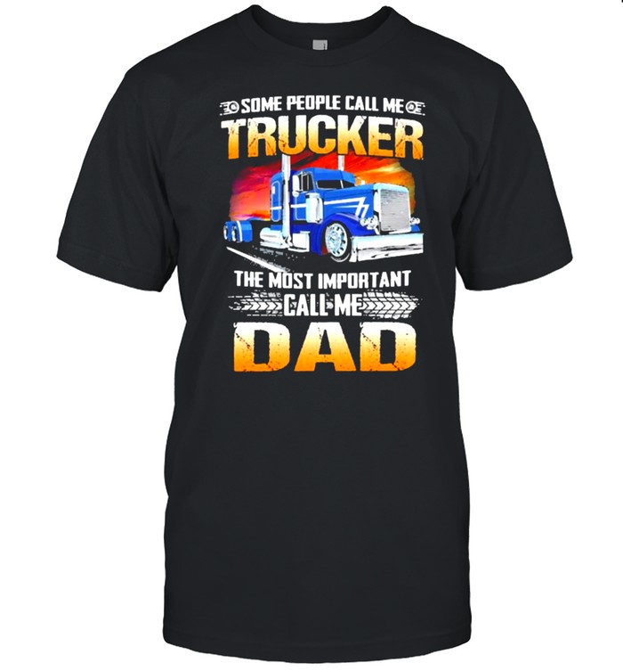 Some people call me trucker the most important call me dad shirts