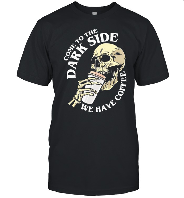 Skull come to the dark side we have coffee shirts