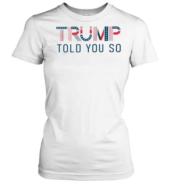 Trump told you so shirt Classic Women's T-shirt