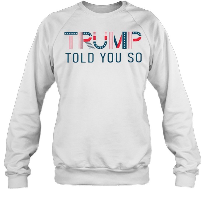 Trump told you so shirt Unisex Sweatshirt
