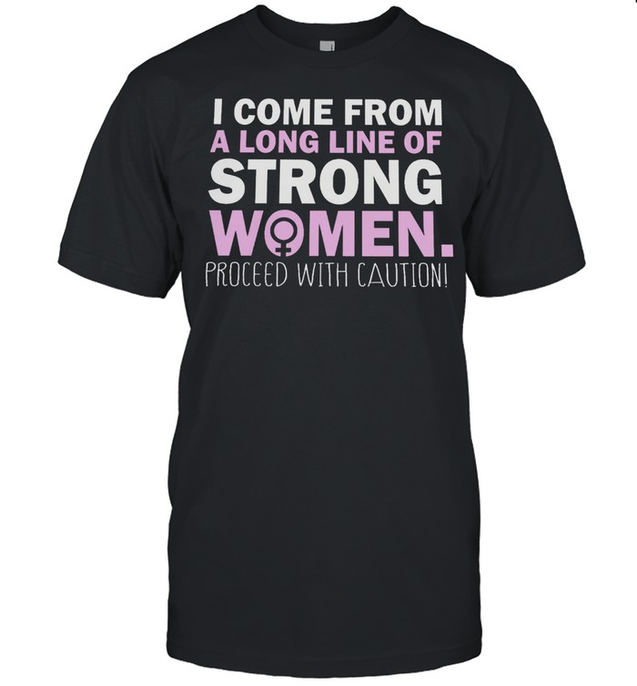 I Come From A Long Line Of Strong Women Proceed With Caution shirt Classic Men's T-shirt