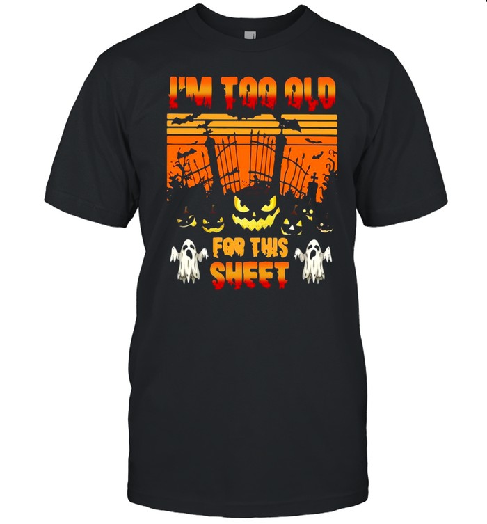 Is’m too old for this sheet Halloween shirts