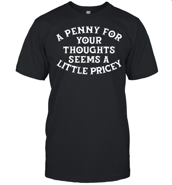 A penny for your thoughts seems a little pricey shirts