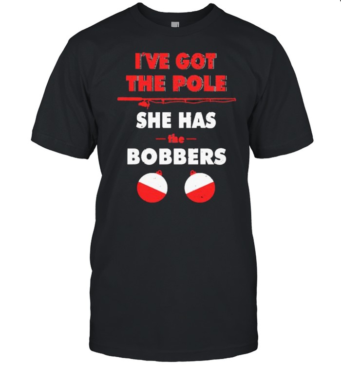 Ive got the pole she has bobbers fishing shirt Classic Men's T-shirt