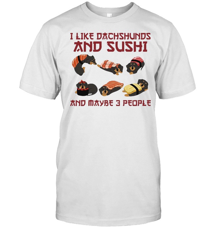 Dachshund Dog I Like Dachshunds And Sushi And Maybe 3 People T-shirts