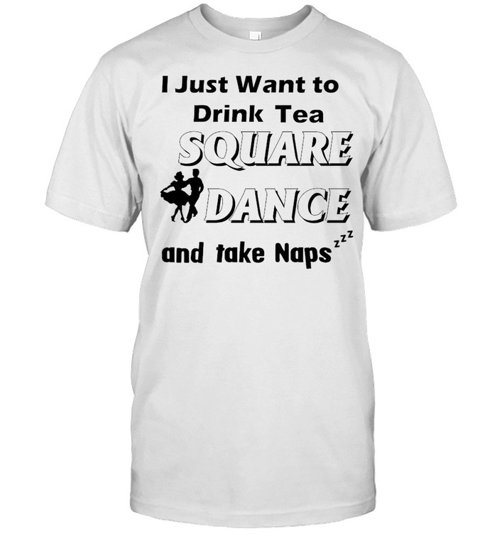 I just want to drink tea square dance and take naps shirt