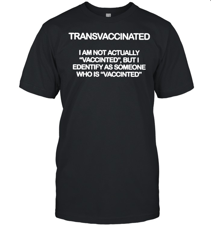 Transvaccinateds Is ams nots actuallys shirts