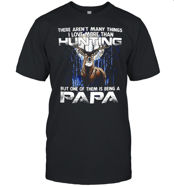 Deer There Arens’t Many Things I Love More Than Hunting But One Of Them Is Being A Papa T-shirts