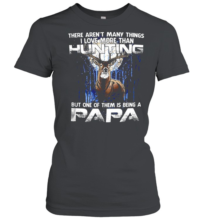 Deer There Aren’t Many Things I Love More Than Hunting But One Of Them Is Being A Papa T-shirt Classic Women's T-shirt