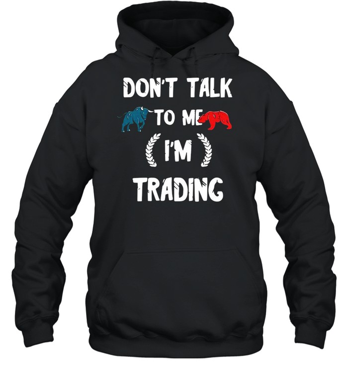 Don’t talk to Me I’m trading shirt Unisex Hoodie