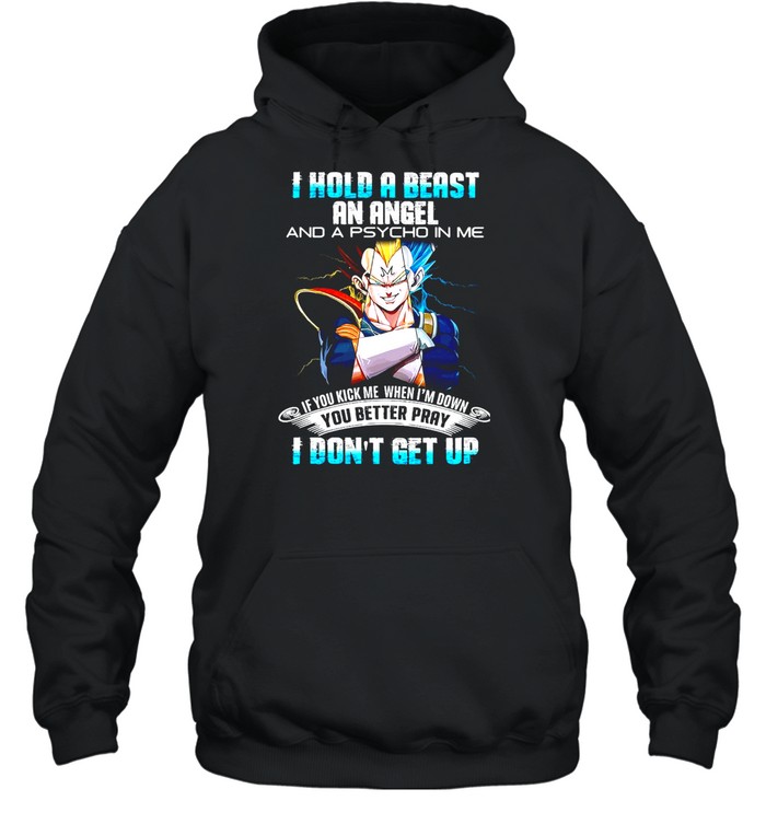 Dragon Ball I Hold A Beast An Angel And A Psycho In Me If You Kick Me When I’m Down You Better Pray I Don’t Get Up T-shirt Unisex Hoodie