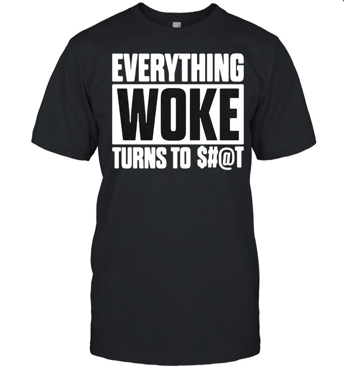 Everything Woke Turns To Shit T-shirts