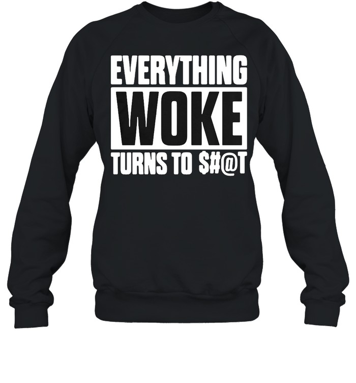 Everything Woke Turns To Shit T-shirt Unisex Sweatshirt