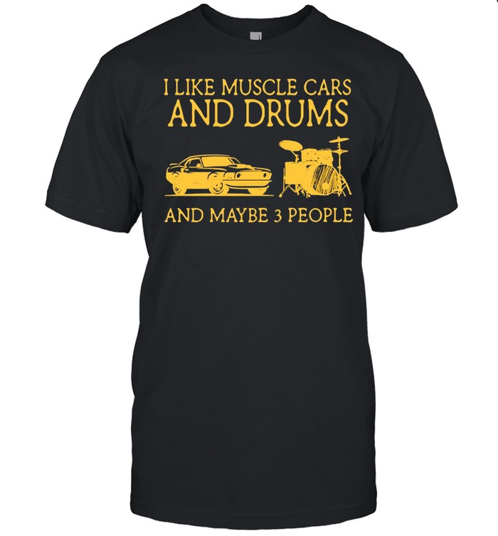 I Like Muscle Cars And Drums And Maybe 3 People T-shirt