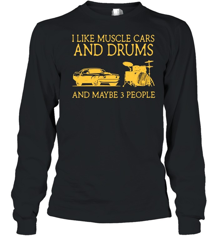 I Like Muscle Cars And Drums And Maybe 3 People T-shirt Long Sleeved T-shirt