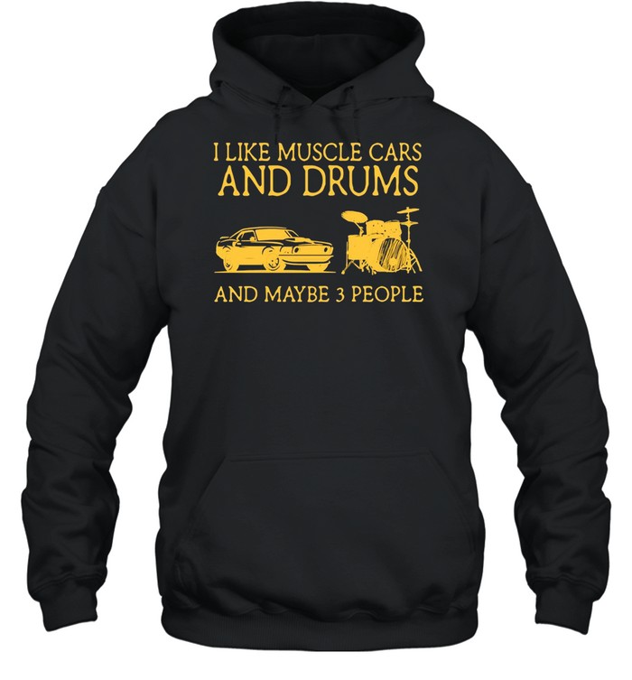 I Like Muscle Cars And Drums And Maybe 3 People T-shirt Unisex Hoodie