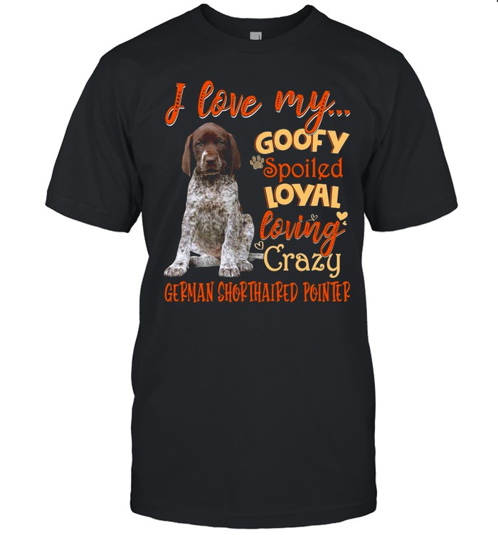 I Love My Goofy Spoiled Loyal Loving Crazy German Shorthaired Pointer T-shirt