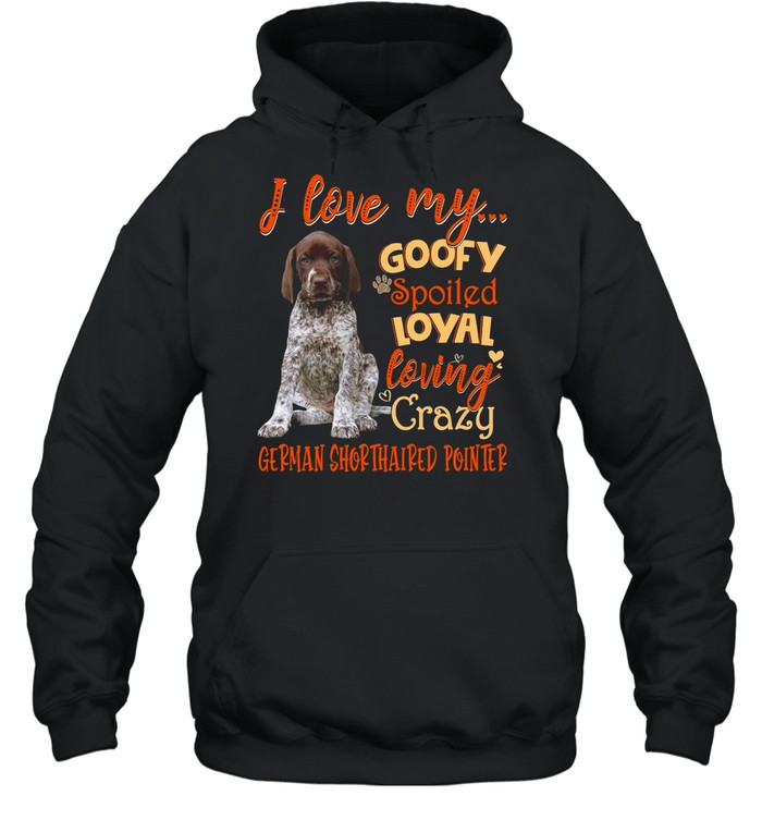 I Love My Goofy Spoiled Loyal Loving Crazy German Shorthaired Pointer T-shirt Unisex Hoodie