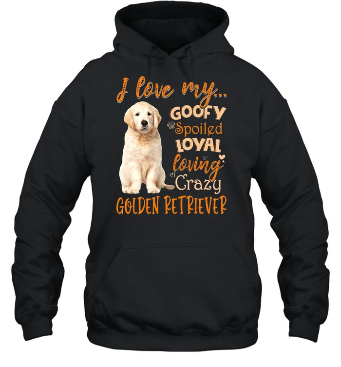 I Love My Goofy Spoiled Loyal Loving Crazy Golden Retriever T-shirt Unisex Hoodie