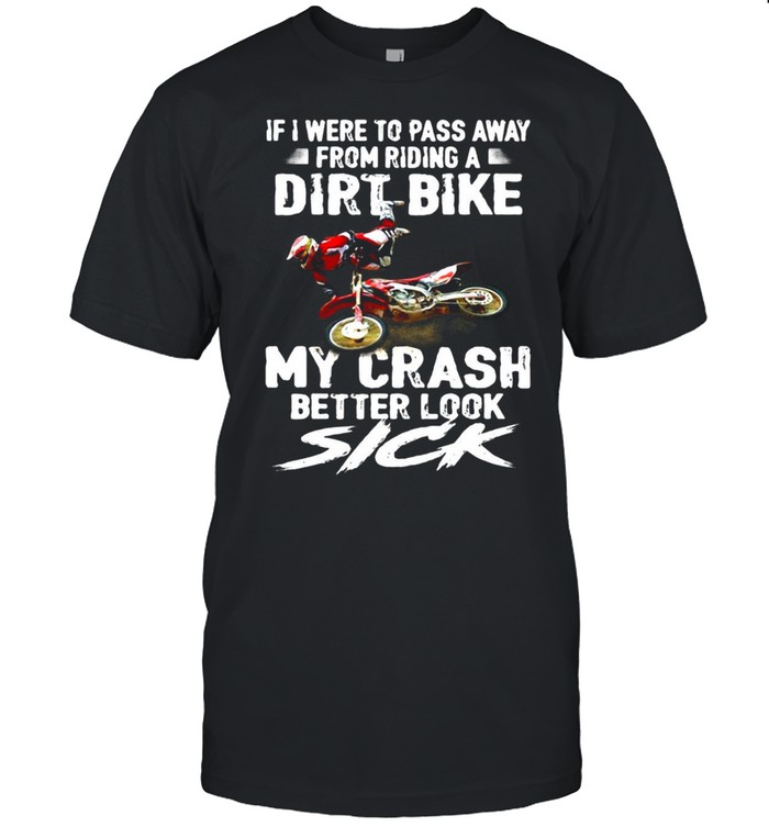 If I Were To Pass Away From Riding A Dirt Bike My Crash Better Look Sick T-shirt