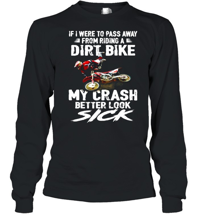 If I Were To Pass Away From Riding A Dirt Bike My Crash Better Look Sick T-shirt Long Sleeved T-shirt