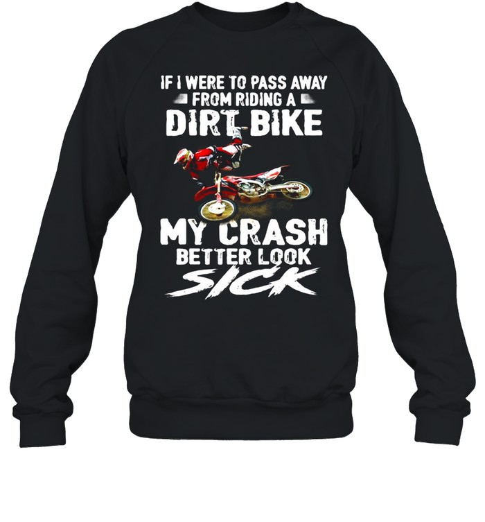 If I Were To Pass Away From Riding A Dirt Bike My Crash Better Look Sick T-shirt Unisex Sweatshirt